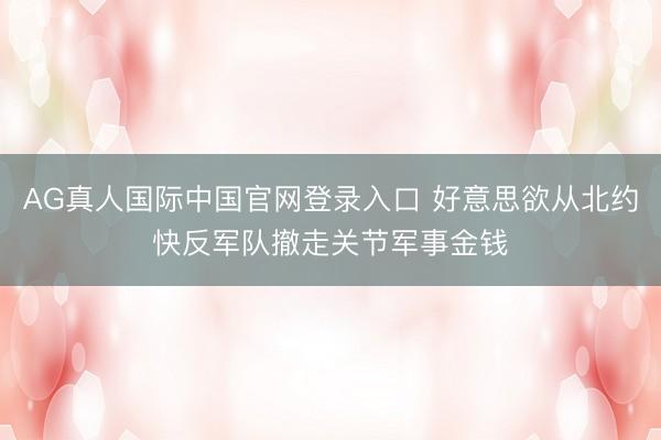 AG真人国际中国官网登录入口 好意思欲从北约快反军队撤走关节军事金钱