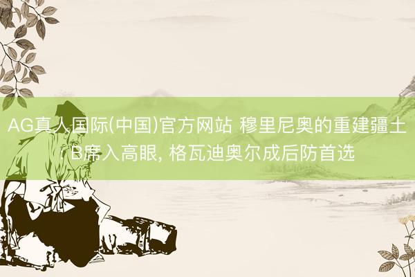 AG真人国际(中国)官方网站 穆里尼奥的重建疆土: B席入高眼， 格瓦迪奥尔成后防首选