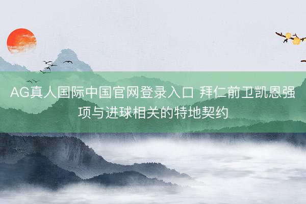 AG真人国际中国官网登录入口 拜仁前卫凯恩强项与进球相关的特地契约