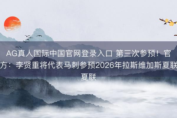 AG真人国际中国官网登录入口 第三次参预!官方:李贤重将代表马刺参预2026年拉斯维加斯夏联