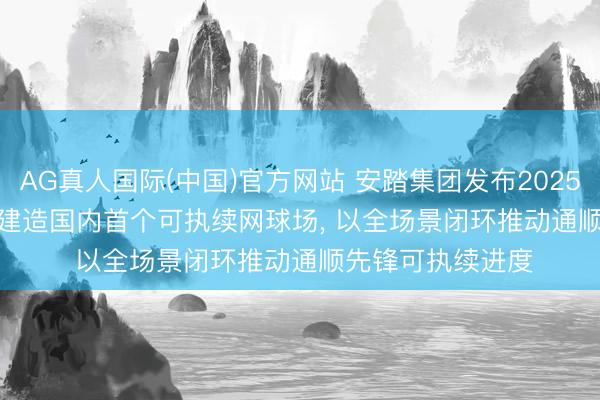 AG真人国际(中国)官方网站 安踏集团发布2025 ESG论说: FILA建造国内首个可执续网球场， 以全场景闭环推动通顺先锋可执续进度