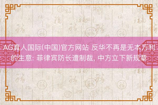 AG真人国际(中国)官方网站 反华不再是无本万利的生意: 菲律宾防长遭制裁， 中方立下新规章