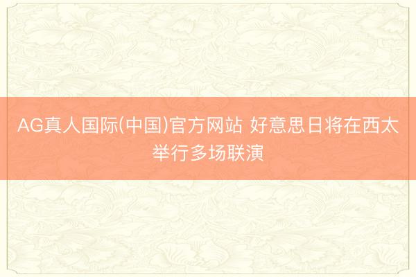 AG真人国际(中国)官方网站 好意思日将在西太举行多场联演